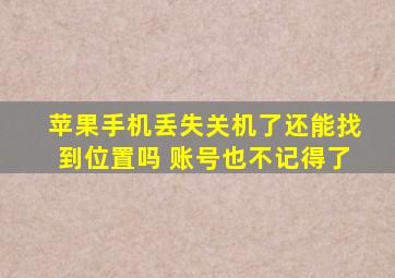 苹果手机丢失关机了还能找到位置吗 账号也不记得了